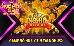 Game nổ hũ uy tín tại Nohu52