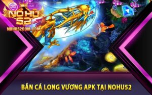 Bắn cá Long Vương apk tại Nohu52
